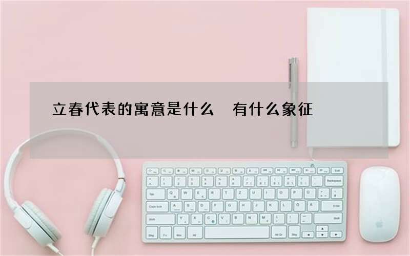 立春代表的寓意是什么 有什么象征